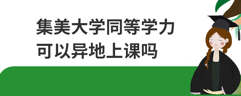 集美大學同等學力可以異地上課嗎 集美大學同等學力可以異地上課嗎