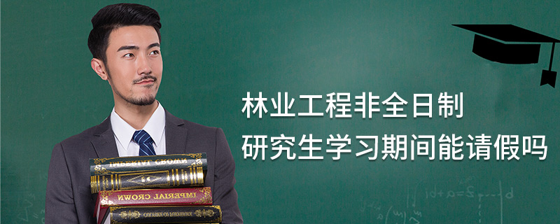 林業(yè)工程非全日制研究生學(xué)習(xí)期間能請(qǐng)假嗎 林業(yè)工程非全日制研究生學(xué)習(xí)期間能請(qǐng)假嗎