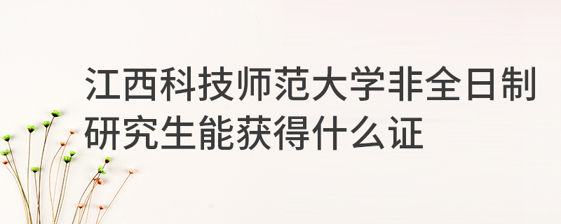江西科技師范大學非全日制研究生能獲得什么證