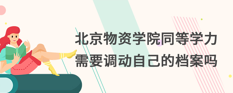 北京物資學院同等學力需要調動自己的檔案嗎