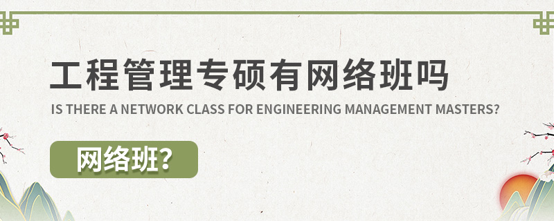 工程管理專碩有網(wǎng)絡(luò)班嗎