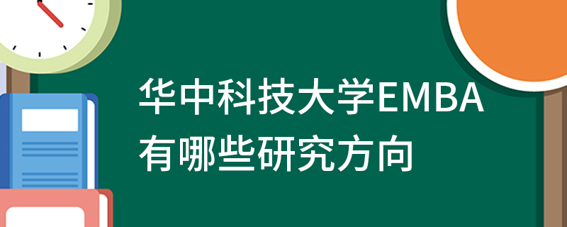 華中科技大學EMBA有哪些研究方向