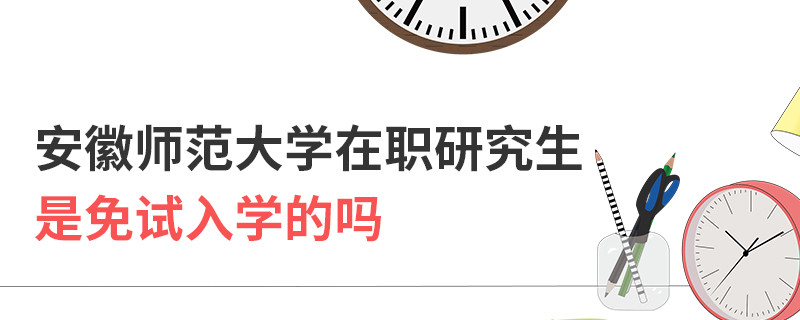 安徽師范大學(xué)在職研究生是免試入學(xué)的嗎