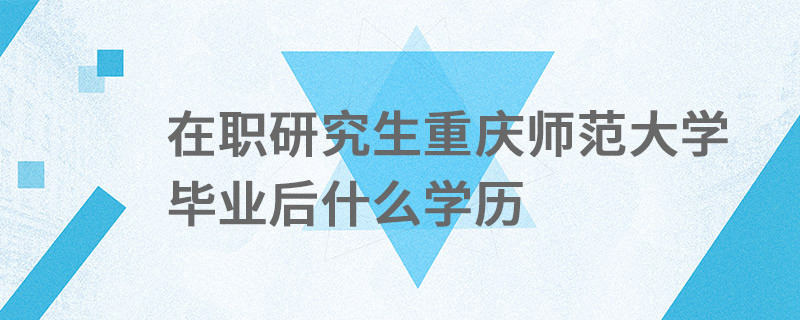 在職研究生重慶師范大學(xué)畢業(yè)后什么學(xué)歷