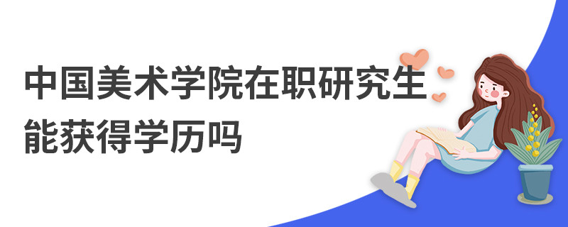 中國美術學院在職研究生能獲得學歷嗎