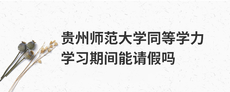 貴州師范大學同等學力學習期間能請假嗎