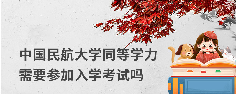 中國(guó)民航大學(xué)同等學(xué)力需要參加入學(xué)考試嗎