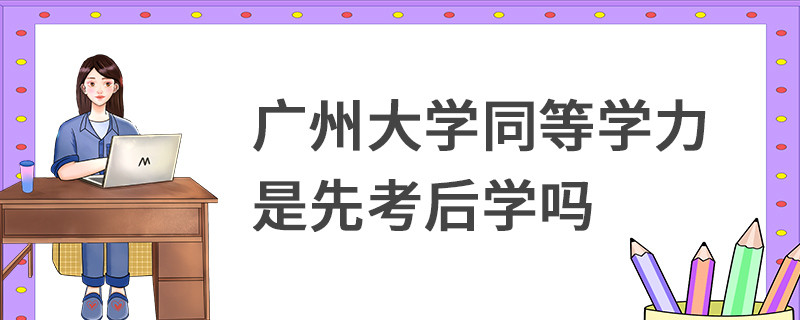 廣州大學(xué)同等學(xué)力是先考后學(xué)嗎