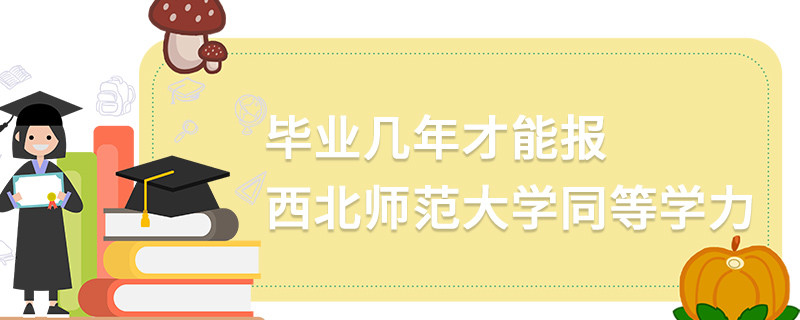 畢業(yè)幾年才能報西北師范大學(xué)同等學(xué)力