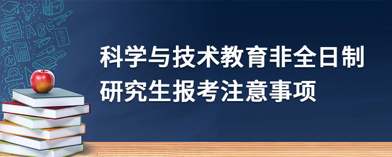 科學與技術教育非全日制研究生報考注意事項