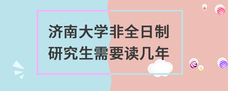 濟南大學非全日制研究生需要讀幾年