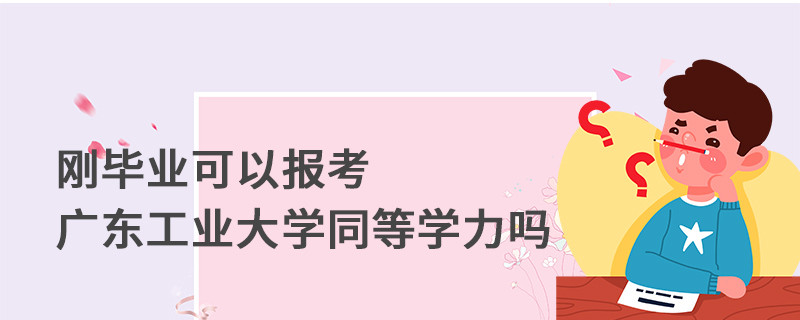 剛畢業(yè)可以報(bào)考廣東工業(yè)大學(xué)同等學(xué)力嗎