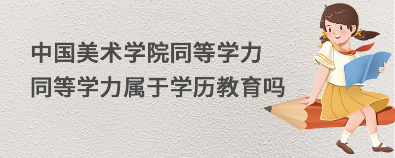 中國美術學院同等學力屬于學歷教育嗎 中國美術學院同等學力屬于學歷教育嗎