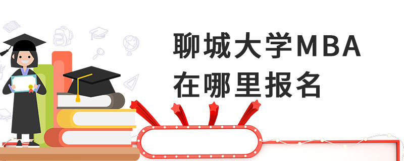 聊城大學(xué)MBA在哪里報名