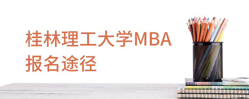 桂林理工大學MBA報名途徑 桂林理工大學MBA報名途徑