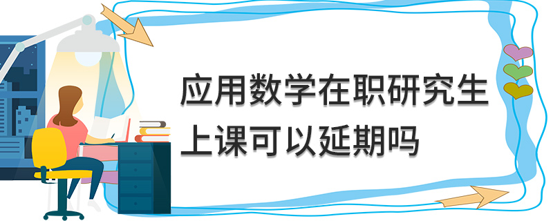 應用數(shù)學在職研究生上課可以延期嗎 應用數(shù)學在職研究生上課可以延期嗎