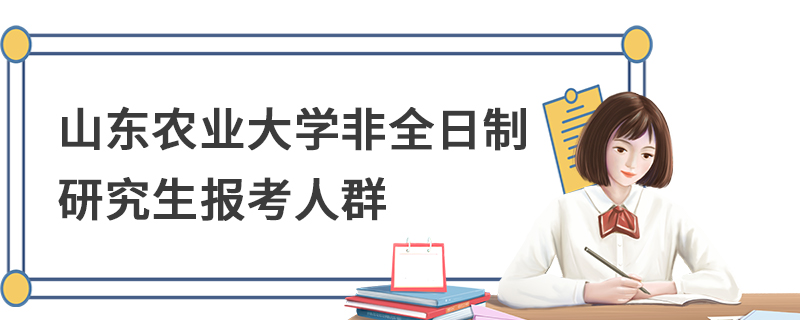 山東農(nóng)業(yè)大學(xué)非全日制研究生報(bào)考人群 山東農(nóng)業(yè)大學(xué)非全日制研究生報(bào)考人群