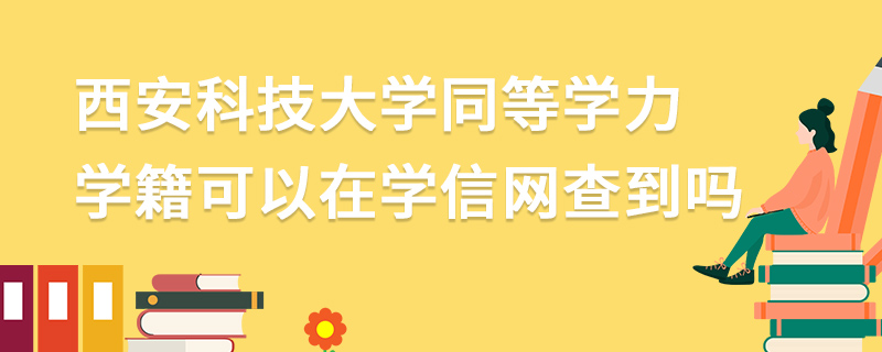 西安科技大學同等學力學籍可以在學信網查到嗎 西安科技大學同等學力學籍可以在學信網查到嗎