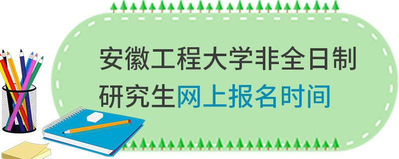 安徽工程大學(xué)非全日制研究生網(wǎng)上報名時間