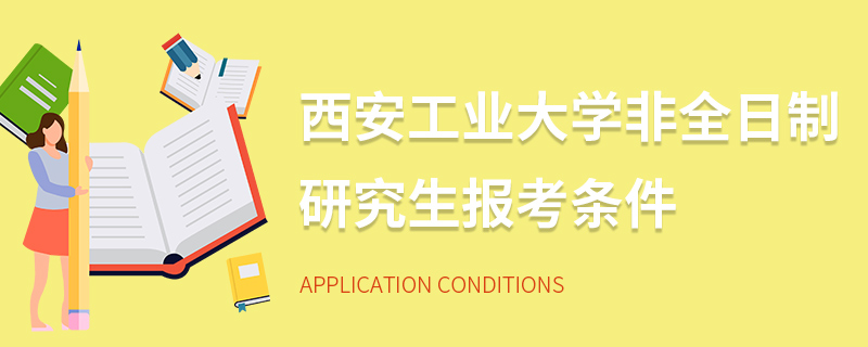 西安工業(yè)大學(xué)非全日制研究生報考條件