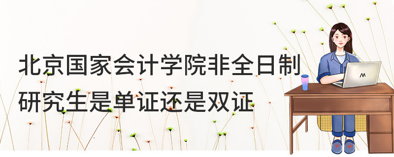 北京國家會計學(xué)院非全日制研究生是單證還是雙證