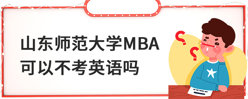 山東師范大學MBA可以不考英語嗎 山東師范大學MBA可以不考英語嗎