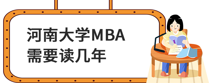 河南大學MBA需要讀幾年 河南大學MBA需要讀幾年