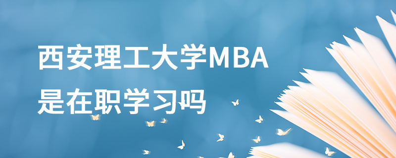 西安理工大學MBA是在職學習嗎