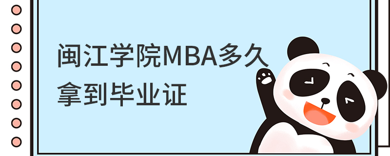 閩江學院MBA多久拿到畢業證 閩江學院MBA多久拿到畢業證