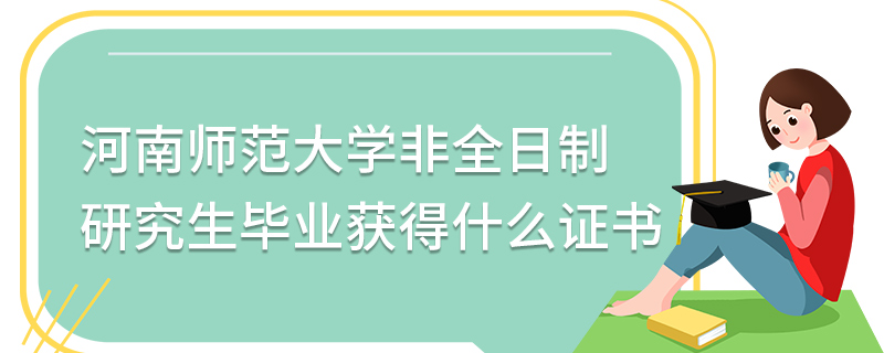 河南師范大學(xué)非全日制研究生畢業(yè)獲得什么證書 河南師范大學(xué)非全日制研究生畢業(yè)獲得什么證書