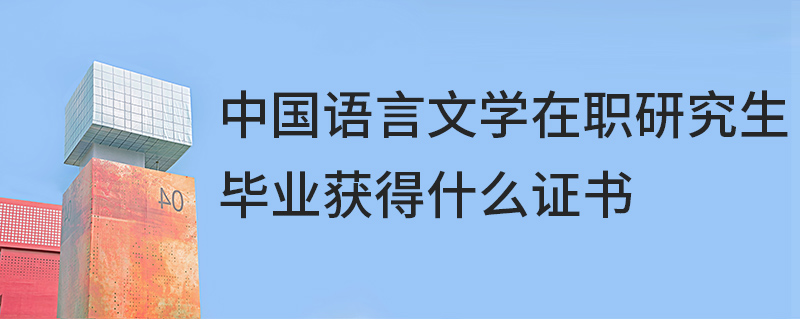 中國語言文學在職研究生畢業獲得什么證書