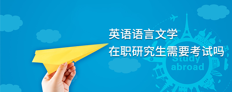 英語語言文學(xué)在職研究生需要考試嗎