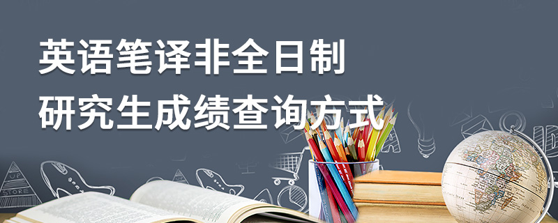 英語筆譯非全日制研究生成績查詢方式 英語筆譯非全日制研究生成績查詢方式