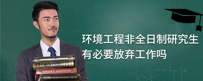 環境工程非全日制研究生有必要放棄工作嗎