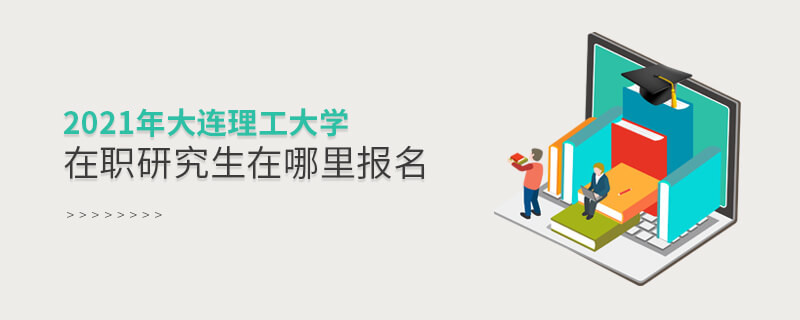 必須知曉！2021大連理工大學在職研究生要在這里報名！