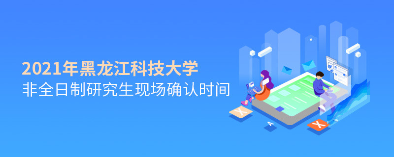 關(guān)于黑龍江科技大學(xué)非全日制研究生2021年現(xiàn)場確認(rèn)時間的詳細(xì)介紹！