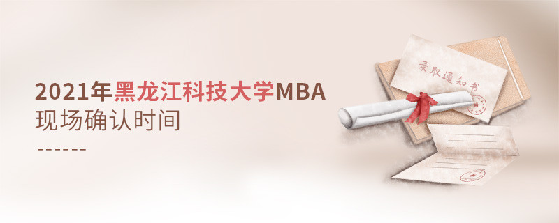 2021年黑龍江科技大學(xué)工商管理碩士（MBA）現(xiàn)場確認(rèn)時間是什么時候？