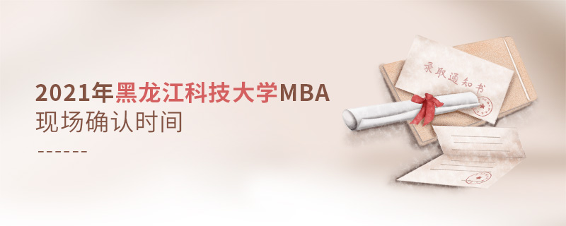 2021年黑龍江科技大學(xué)MBA現(xiàn)場確認(rèn)時間 2021年黑龍江科技大學(xué)MBA現(xiàn)場確認(rèn)時間