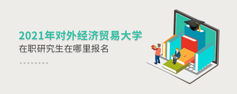 不得不知！2021年對外經濟貿易大學在職研究生報名入口