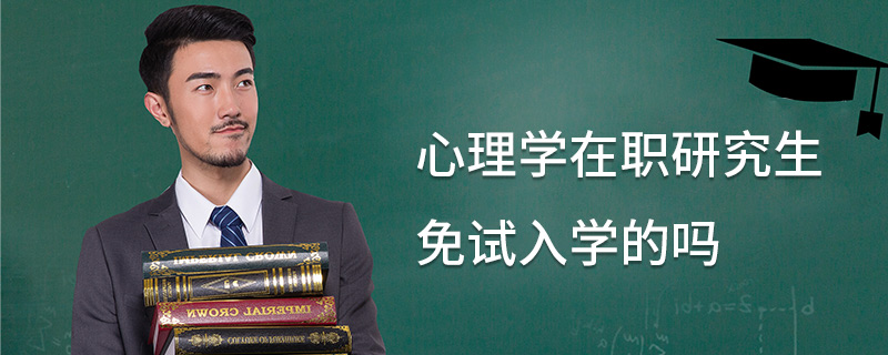 心理學在職研究生免試入學的嗎 心理學在職研究生免試入學的嗎