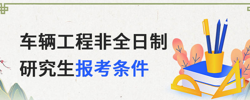 車輛工程非全日制研究生報考條件