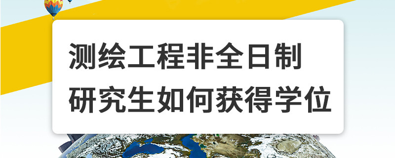 測繪工程非全日制研究生如何獲得學位