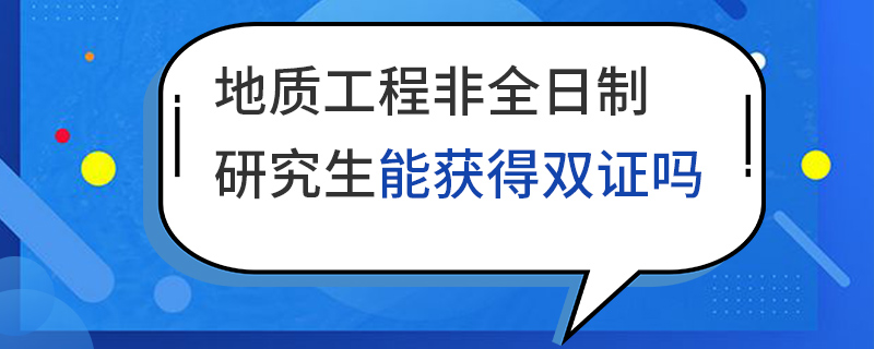 地質工程非全日制研究生能獲得雙證嗎 地質工程非全日制研究生能獲得雙證嗎