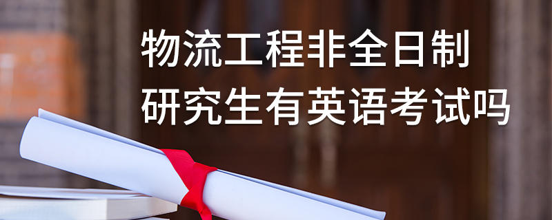 物流工程非全日制研究生有英語考試嗎