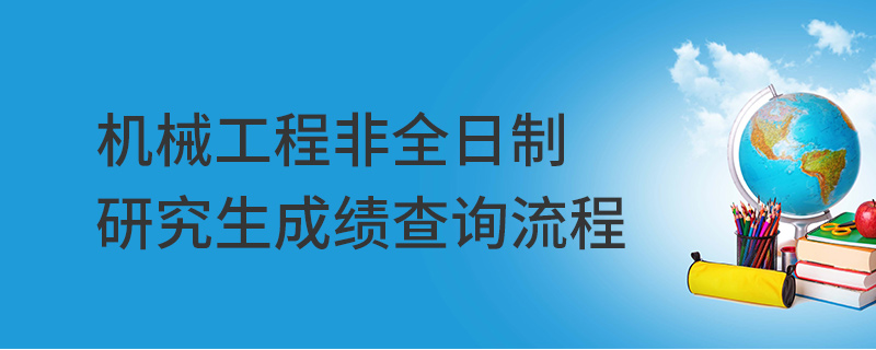 機械工程非全日制研究生成績查詢流程 機械工程非全日制研究生成績查詢流程