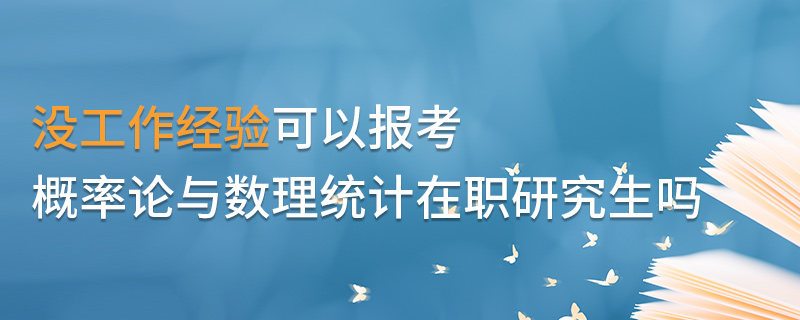 沒工作經(jīng)驗(yàn)可以報(bào)考概率論與數(shù)理統(tǒng)計(jì)在職研究生嗎