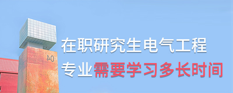在職研究生電氣工程專業(yè)需要學(xué)習(xí)多長(zhǎng)時(shí)間