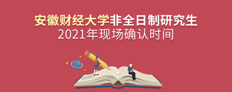 2021年安徽財經大學非全日制研究生現場確認時間 2021年安徽財經大學非全日制研究生現場確認時間