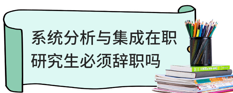 系統分析與集成在職研究生必須辭職嗎