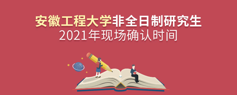 2021年安徽工程大學非全日制研究生現場確認時間